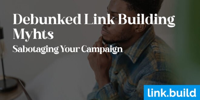 Debunked Link Building Myths Sabotaging Your Campaign