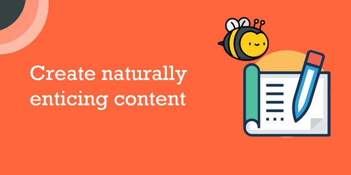 Create naturally enticing content