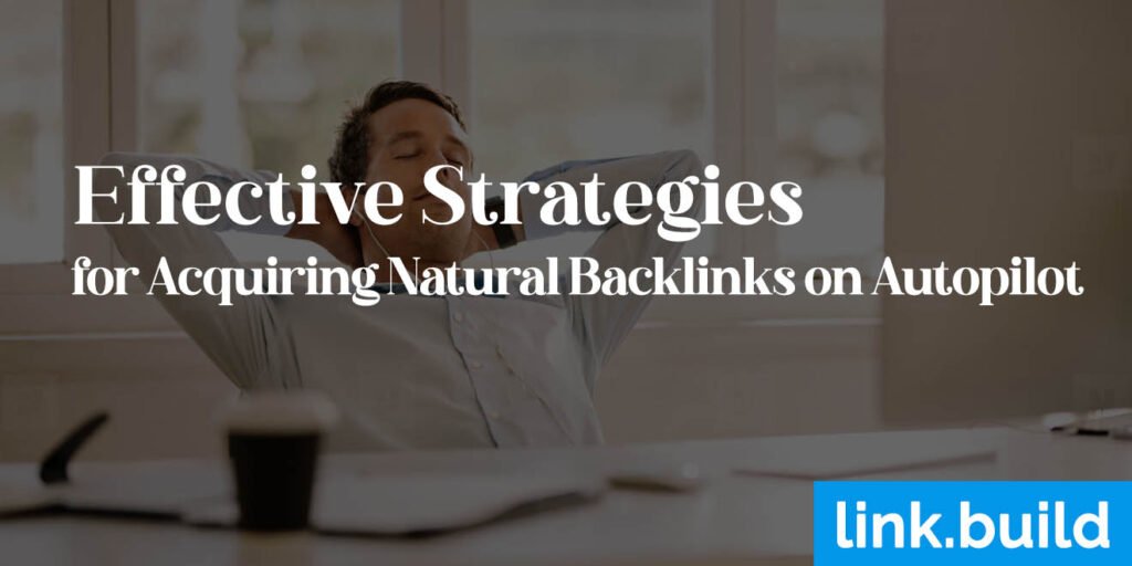 Effective Strategies for Acquiring Natural Backlinks on Autopilot