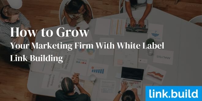 How to Grow Your Marketing Firm With White Label Link Building